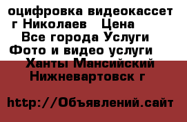 оцифровка видеокассет г Николаев › Цена ­ 50 - Все города Услуги » Фото и видео услуги   . Ханты-Мансийский,Нижневартовск г.